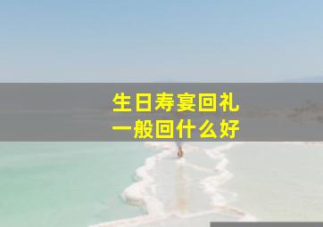 生日寿宴回礼一般回什么好