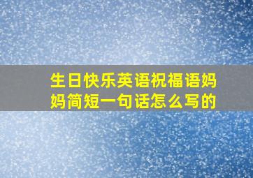 生日快乐英语祝福语妈妈简短一句话怎么写的