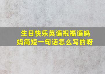 生日快乐英语祝福语妈妈简短一句话怎么写的呀