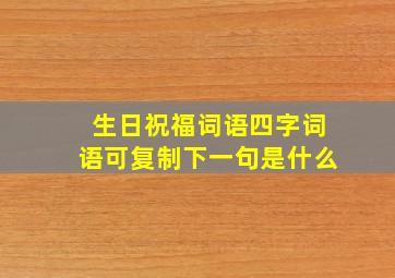 生日祝福词语四字词语可复制下一句是什么