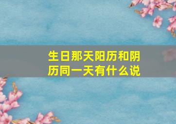 生日那天阳历和阴历同一天有什么说