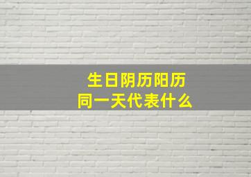 生日阴历阳历同一天代表什么