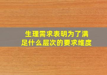 生理需求表明为了满足什么层次的要求维度