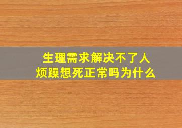 生理需求解决不了人烦躁想死正常吗为什么