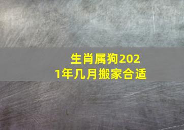 生肖属狗2021年几月搬家合适