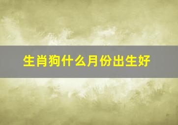 生肖狗什么月份出生好