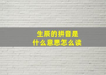 生辰的拼音是什么意思怎么读