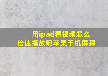 用ipad看视频怎么倍速播放呢苹果手机屏幕