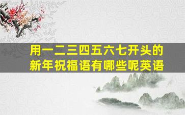 用一二三四五六七开头的新年祝福语有哪些呢英语