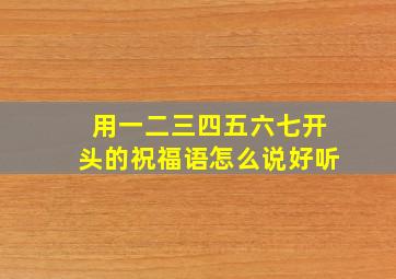 用一二三四五六七开头的祝福语怎么说好听