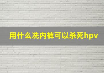 用什么冼内裤可以杀死hpv