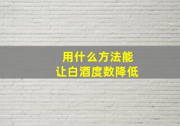 用什么方法能让白酒度数降低