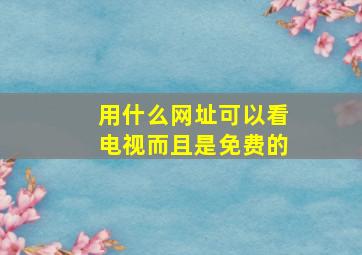 用什么网址可以看电视而且是免费的