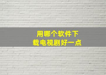 用哪个软件下载电视剧好一点