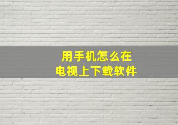 用手机怎么在电视上下载软件