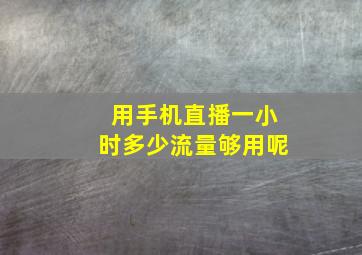 用手机直播一小时多少流量够用呢