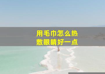 用毛巾怎么热敷眼睛好一点