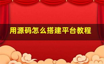 用源码怎么搭建平台教程