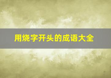 用烧字开头的成语大全