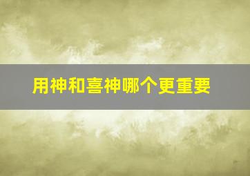 用神和喜神哪个更重要