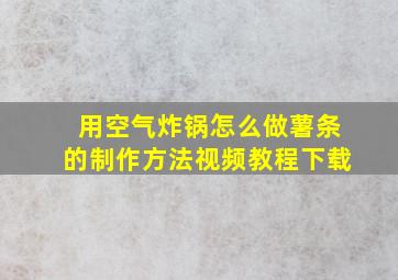 用空气炸锅怎么做薯条的制作方法视频教程下载