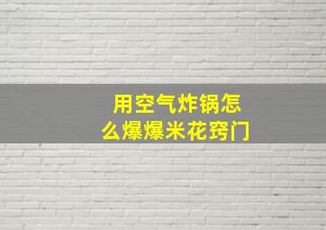 用空气炸锅怎么爆爆米花窍门