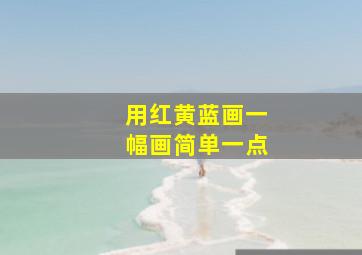 用红黄蓝画一幅画简单一点