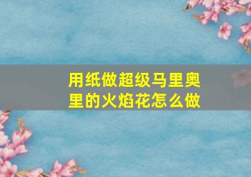 用纸做超级马里奥里的火焰花怎么做