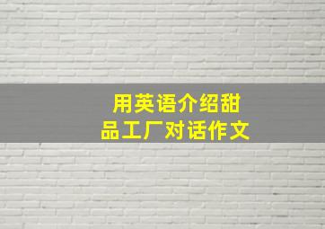 用英语介绍甜品工厂对话作文