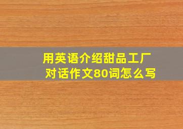 用英语介绍甜品工厂对话作文80词怎么写