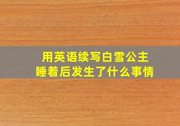 用英语续写白雪公主睡着后发生了什么事情