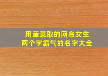 用蔬菜取的网名女生两个字霸气的名字大全