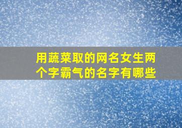 用蔬菜取的网名女生两个字霸气的名字有哪些