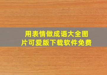 用表情做成语大全图片可爱版下载软件免费