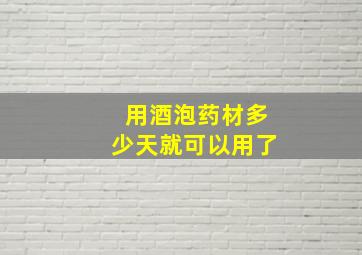 用酒泡药材多少天就可以用了