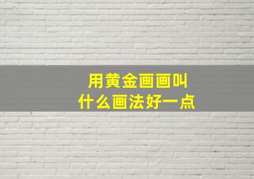 用黄金画画叫什么画法好一点