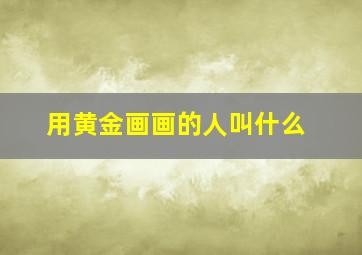 用黄金画画的人叫什么