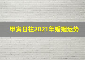 甲寅日柱2021年婚姻运势