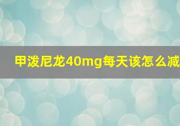 甲泼尼龙40mg每天该怎么减