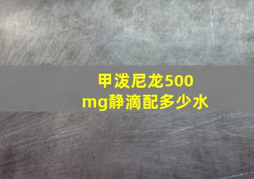 甲泼尼龙500mg静滴配多少水