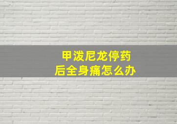 甲泼尼龙停药后全身痛怎么办