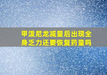 甲泼尼龙减量后出现全身乏力还要恢复药量吗