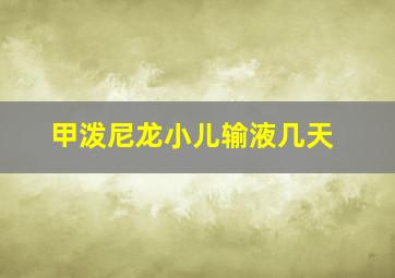 甲泼尼龙小儿输液几天