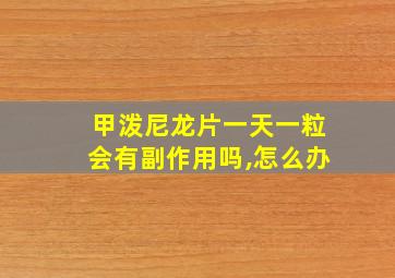 甲泼尼龙片一天一粒会有副作用吗,怎么办