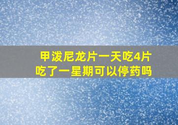 甲泼尼龙片一天吃4片吃了一星期可以停药吗