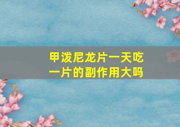 甲泼尼龙片一天吃一片的副作用大吗