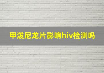 甲泼尼龙片影响hiv检测吗