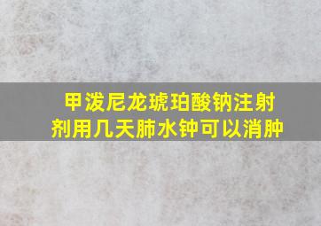 甲泼尼龙琥珀酸钠注射剂用几天肺水钟可以消肿