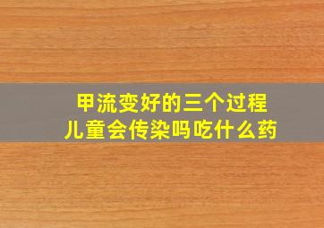 甲流变好的三个过程儿童会传染吗吃什么药