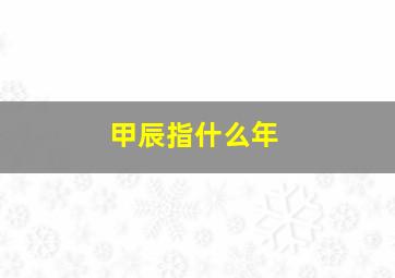 甲辰指什么年